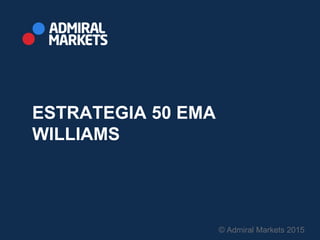 ESTRATEGIA 50 EMA
WILLIAMS
© Admiral Markets 2015
 
