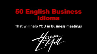 50 English Business
Idioms
That will help YOU in business meetings
 