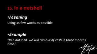 15. In a nutshell
•Meaning
Using as few words as possible
•Example
“In a nutshell, we will run out of cash in three months...