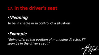 17. In the driver’s seat
•Meaning
To be in charge or in control of a situation
•Example
“Being offered the position of man...