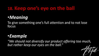 18. Keep one’s eye on the ball
•Meaning
To give something one’s full attention and to not lose
focus
•Example
“We should n...