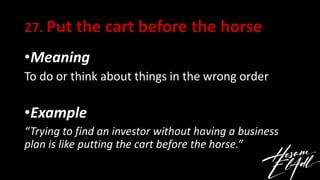 27. Put the cart before the horse
•Meaning
To do or think about things in the wrong order
•Example
“Trying to find an inve...