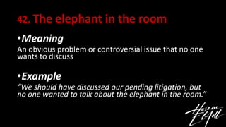 42. The elephant in the room
•Meaning
An obvious problem or controversial issue that no one
wants to discuss
•Example
“We ...