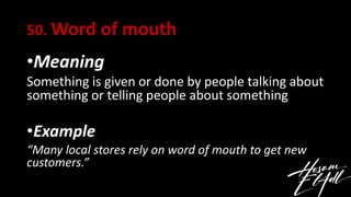 50. Word of mouth
•Meaning
Something is given or done by people talking about
something or telling people about something
...