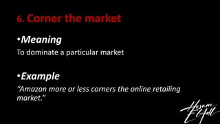 6. Corner the market
•Meaning
To dominate a particular market
•Example
“Amazon more or less corners the online retailing
m...