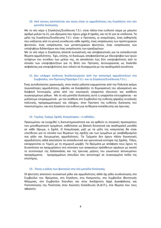 10. Από ποιουσ αποτελείται και ποιεσ είναι οι αρμοδιότθτεσ τθσ Συγκλιτου ςτο νζο
       μοντζλο διοίκθςθσ;
Με το νζο νόμο θ Σφγκλθτοσ/Συνζλευςθ Τ.Ε.Ι. είναι πλζον ζνα ευζλικτο ςϊμα με μζγιςτο
αρικμό μελϊν τα 21, για ιδρφματα που ζχουν μζχρι 8 ςχολζσ, και τα 31 για τα υπόλοιπα. Τα
μζλθ τθσ Συγκλιτου/Συνζλευςθσ Τ.Ε.Ι. είναι: ο Ρρφτανθσ, οι κοςμιτορεσ, ζνασ κακθγθτισ
που εκλζγεται από τθ γενικι ςυνζλευςθ κάκε ςχολισ, ζνασ εκπρόςωποσ των προπτυχιακϊν
φοιτθτϊν, ζνασ εκπρόςωποσ των μεταπτυχιακϊν φοιτθτϊν, ζνασ εκπρόςωποσ των
υποψθφίων διδακτόρων και ζνασ εκπρόςωποσ των εργαηομζνων.
Με το νζο νόμο θ Σφγκλθτοσ αποκτά ουςιαςτικζσ και αποφαςιςτικζσ για τα εκπαιδευτικά
κζματα αρμοδιότθτεσ. Ζχει, επίςθσ, το δικαίωμα, αποφαςίηοντασ με πλειοψθφία των τριϊν
τετάρτων του ςυνόλου των μελϊν τθσ, να αποκλείςει ζωσ δφο υποψθφιότθτεσ από το
ςφνολο των υποψθφιοτιτων για τθ κζςθ του Ρρφτανθ, λειτουργϊντασ ωσ δικλείδα
αςφαλείασ για υποψθφιότθτεσ που τελοφν ςε δυςαρμονία με τθν ακαδθμαϊκι κοινότθτα.

   11. Δεν υπάρχει κίνδυνοσ δυςλειτουργιών από τθν κατανομι αρμοδιοτιτων ςτο
       Συμβοφλιο, τον Πρφτανθ/Πρόεδρο Τ.Ε.Ι. και τθ Σφγκλθτο/Συνζλευςθ Τ.Ε.Ι.;
Ζνασ αυτοδιοίκθτοσ οργανιςμόσ, ςτον οποίο μάλιςτα εκχωροφνται από τθν Ρολιτεία ακόμθ
περιςςότερεσ αρμοδιότθτεσ, οφείλει να διαςφαλίηει τθ δθμοκρατικι του αξιοκρατικι και
διαφανι λειτουργία, μζςα από τθν εςωτερικι ιςορροπία εξουςιϊν και ανάκεςθ
ςυγκεκριμζνων ρόλων. Με το νζο μοντζλο διοίκθςθσ αυτι θ ιςορροπία επιτυγχάνεται - αν
μιλιςουμε επιγραμματικά - με τθν ανάκεςθ ςτο Συμβοφλιο τθσ ευκφνθσ χάραξθσ ςυνολικισ
πολιτικισ, προγραμματιςμοφ και ελζγχου, ςτον Ρρφτανθ τθσ ευκφνθσ διοίκθςθσ του
πανεπιςτθμίου, και ςτθ Σφγκλθτο τθν ευκφνθ για τα κζματα εκπαίδευςθσ και ζρευνασ.


   12. Τομζασ, Τμιμα, Σχολι, Κοςμιτορασ – τι αλλάηει;
Ρροκειμζνου να ενιςχυκεί θ διεπιςτθμονικότθτα και να αρκοφν οι ςτεγανζσ προςεγγίςεισ
των μονοκεματικϊν τμθμάτων, κακίςταται ωσ βαςικι διοικθτικι και ακαδθμαϊκι μονάδα
ςε κάκε ίδρυμα, θ Σχολι. Ο Κοςμιτορασ μαηί με τα μζλθ τθσ κοςμθτείασ κα είναι
υπεφκυνοι για το ςφνολο των κεμάτων τθσ ςχολισ και των τμθμάτων με αναβακμιςμζνο
πια ρόλο και διευρυμζνεσ αρμοδιότθτεσ. Τα Τμιματα δεν ζχουν πλζον διοικθτικζσ
αρμοδιότθτεσ αλλά αποτελοφν τα εκπαιδευτικά και ερευνθτικά κφτταρα τθσ Σχολισ. Τζλοσ,
καταργοφνται οι Τομείσ με τθ ςθμερινι μορφι. Τα Ιδρφματα με απόφαςθ τουσ ζχουν τθ
δυνατότθτα να προχωριςουν ςτθ ςφςταςθ των αναγκαίων πρόςκετων οργάνων με ςκοπό
το ςυντονιςμό τθσ διδαςκαλίασ και τθσ ζρευνασ μζρουσ του γνωςτικοφ αντικειμζνου
προγράμματοσ     προγραμμάτων ςπουδϊν που αντιςτοιχεί ςε ςυγκεκριμζνο πεδίο τθσ
επιςτιμθσ.


   13. Ποιοσ ο ρόλοσ των φοιτθτών ςτο νζο μοντζλο διοίκθςθσ;
ΟΙ φοιτθτζσ αποκτοφν ουςιαςτικό ρόλο και αρμοδιότθτεσ αλλά όχι ρόλο ςυνδιοίκθςθσ ςτο
Συμβοφλιο του Ιδρφματοσ, ςτθ Σφγκλθτο, ςτισ Κοςμθτείεσ, ςτο Συμβοφλιο Φοιτθτικισ
Μζριμνασ, ςτο Συμβοφλιο Σπουδϊν και ςτθν Ανεξάρτθτθ Αρχι Διαςφάλιςθσ και
Ριςτοποίθςθσ τθσ Ροιότθτασ ςτθν Ανϊτατθ Εκπαίδευςθ (Α.ΔΙ.Ρ.), ςτα κζματα που τουσ
αφοροφν.




                                           4
 