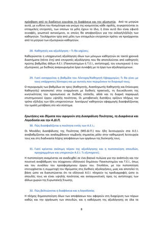 πρόςβαςθ από το διαδίκτυο εγγυάται τθ διαφάνεια και τθν αξιοπιςτία. Από τα μθτρϊα
αυτά, με ευκφνθ του Κοςμιτορα και γνϊμθ τθσ κοςμθτείασ κάκε ςχολισ, ςυγκροτοφνται οι
επταμελείσ επιτροπζσ, των οποίων τα μζλθ ζχουν το ίδιο, ι όταν αυτό δεν είναι εφικτό
ςυναφζσ, γνωςτικό αντικείμενο, οι οποίεσ κα αποφαςίηουν για τθν εκλογι/εξζλιξθ των
κακθγθτϊν. Τουλάχιςτον τρία από μζλθ των επταμελϊν επιτροπϊν πρζπει να προζρχονται
από το μθτρϊο των εξωτερικϊν κακθγθτϊν.


   28. Κακθγθτζσ και αξιολόγθςθ – Τι κα ιςχφςει;
Κακιερϊνεται θ υποχρεωτικι αξιολόγθςθ όλων των μόνιμων κακθγθτϊν ςε τακτά χρονικά
διαςτιματα (πζντε ζτθ) από επιτροπζσ αξιολόγθςθσ που κα αποτελοφνται από κακθγθτζσ
πρϊτθσ βακμίδασ άλλων Α.Ε.Ι. (Ρανεπιςτθμίων ι Τ.Ε.Ι., αντίςτοιχα), του εςωτερικοφ ι του
εξωτερικοφ, με διεκνϊσ αναγνωριςμζνο ζργο ςυναφζσ με το ζργο των αξιολογοφμενων.


   29. Γιατί καταργείται θ βακμίδα του Λζκτορα/Κακθγθτι Εφαρμογών; Τι κα γίνει με
       τουσ υπάρχοντεσ λζκτορεσ και με αυτοφσ που περιμζνουν το διοριςμό τουσ;
Ο περιοριςμόσ των βακμίδων ςε τρεισ (Κακθγθτισ, Αναπλθρωτισ Κακθγθτισ και Επίκουροσ
Κακθγθτισ) αποςκοπεί ςτθν εναρμόνιςθ με διεκνείσ πρακτικζσ, τθ διευκόλυνςθ τθσ
κινθτικότθτασ του προςωπικοφ ςε διεκνζσ επίπεδο, αλλά και τθ διαρκι παραγωγι
επιςτθμονικοφ ζργου υψθλισ ποιότθτασ. Οι μεταβατικζσ διατάξεισ ορίηουν πλιρωσ τον
τρόπο εξζλιξθσ των ιδθ υπθρετοφντων λεκτόρων/ κακθγθτϊν εφαρμογισ διαςφαλίηοντασ
τθν ομαλι μετάβαςθ ςτο νζο ςφςτθμα.


Ερωτιςεισ και κζματα που αφοροφν ςτθ Διαςφάλιςθ Ποιότθτασ, τθ Διαφάνεια και
Λογοδοςία και τθν Α.ΔΙ.Π.
   30. Πώσ διαςφαλίηεται θ ποιότθτα εντόσ των Α.Ε.Ι.;
Οι Μονάδεσ Διαςφάλιςθσ τθσ Ροιότθτασ (ΜΟ.ΔΙ.Ρ.) που ιδθ λειτουργοφν ςτα Α.Ε.Ι.
αναβακμίηονται και αναλαμβάνουν κομβικισ ςθμαςίασ ρόλο ςτθν κακθμερινι λειτουργία
τουσ και ςτθ διαδικαςία λιψθσ αποφάςεων των οργάνων τθσ διοίκθςισ τουσ.


   31. Γιατί κρίνεται ςκόπιμθ πζραν τθσ αξιολόγθςθσ και θ πιςτοποίθςθ ςπουδών,
       προγραμμάτων και υπθρεςιών Α.Ε.Ι. Τι εξυπθρετεί;
Η πιςτοποίθςθ αναμζνεται να αναδειχκεί ςε ζνα βαςικό πυλϊνα για τθν ανάπτυξθ και τθν
ποιοτικι αναβάκμιςθ του ςφγχρονου ελλθνικοφ δθμόςιου Ρανεπιςτθμίου και Τ.Ε.Ι., όπωσ
και του ςυνόλου του προςφερόμενου ζργου του. Επιπλζον, με τθν πιςτοποίθςθ
επιτυγχάνεται θ ςυμμετοχι του Ιδρφματοσ ςτισ διεκνείσ αξιολογιςεισ, μιασ και αποτελεί τθ
βάςθ ϊςτε να διαπιςτϊνεται ότι τα ελλθνικά Α.Ε.Ι. πλθροφν τισ προδιαγραφζσ ϊςτε οι
ςπουδζσ τουσ να είναι υψθλισ ποιότθτασ και ανταγωνιςτικζσ προσ τισ αντίςτοιχεσ των
άλλων χωρϊν τθσ Ευρωπαϊκισ Ζνωςθσ.


   32. Πώσ βελτιώνεται θ διαφάνεια και θ λογοδοςία;
Η πλιρθσ δθμοςιοποίθςθ όλων των αποφάςεων που αφοροφν ςτθ διαχείριςθ των πόρων
κακϊσ και τθν οργάνωςθ των ςπουδϊν, και θ κακιζρωςθ τθσ αξιολόγθςθσ ςε όλα τα


                                           8
 