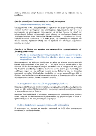 επίπεδα, αποτελοφν ιςχυρι δικλείδα αςφαλείασ ςε ςχζςθ με τθ διαφάνεια και τθ
λογοδοςία.


Ερωτιςεισ και κζματα διεκνοποίθςθσ και εκνικισ ςτρατθγικισ
   33. Τι ςθμαίνει «διεκνοποίθςθ» ςτθν πράξθ;
Για να βρίςκονται τα Α.Ε.Ι. ςε άμεςθ επαφι με τισ διεκνείσ εξελίξεισ ο νόμοσ κακιερϊνει τθν
ενίςχυςθ διεκνϊν προπτυχιακϊν και μεταπτυχιακϊν προγραμμάτων, τθν προςφορά
προπτυχιακϊν και μεταπτυχιακϊν προγραμμάτων και ςε ξζνθ γλϊςςα, τθν εκλογι των
κακθγθτϊν από διεκνοφσ ςφνκεςθσ εκλεκτορικά ςϊματα, τθν κακιζρωςθ τθσ δυνατότθτασ
ταυτόχρονθσ κατοχισ κζςθσ κακθγθτι ςε ελλθνικά και ξζνα Α.Ε.Ι. , τθ δυνατότθτα ίδρυςθσ
παραρτθμάτων των Ελλθνικϊν Α.Ε.Ι. ςε άλλεσ χϊρεσ, τθν υιοκζτθςθ και εφαρμογι του
εκνικοφ πλαιςίου προςόντων (NQF) κατά τα πρότυπα του αντίςτοιχου ευρωπαϊκοφ
πλαιςίου προςόντων.


Ερωτιςεισ και κζματα που αφοροφν ςτα οικονομικά και τθ χρθματοδότθςθ τθσ
Ανώτατθσ Εκπαίδευςθσ
   34. Μερίδα τθσ ακαδθμαϊκισ κοινότθτασ υποςτθρίηει ότι δεν είναι ικανοποιθτικι θ
       χρθματοδότθςθ των Α.Ε.Ι. Πώσ είναι εφικτζσ οι αλλαγζσ χωρίσ τθν αναγκαία
       χρθματοδότθςθ;
H χρθματοδότθςθ τθσ Ανϊτατθσ Εκπαίδευςθσ ςτθ χϊρα μασ είναι ωσ ποςοςτό του ΑΕΡ
ςχετικά υψθλι ςυγκριτικά με τισ χϊρεσ τθσ ΕΕ. Δεν ιςχφει όμωσ το ίδιο ςε ςχζςθ με τθν
απόδοςθ και τθν αποδοτικότθτα των πόρων που δαπανϊνται. Η μεταρρφκμιςθ ςτον χϊρο
τθσ Ανϊτατθσ Εκπαίδευςθσ ςυνδζεται άμεςα και με τθν ανάγκθ για αξιοποίθςθ των
διακζςιμων πόρων με τον καλφτερο δυνατό τρόπο, δεδομζνθσ και τθσ δφςκολθσ
οικονομικισ ςυγκυρίασ. Η Ρολιτεία ζχει διαςφαλίηει τθν τακτικι χρθματοδότθςθ, αλλά τα
Ιδρφματα «απελευκερϊνονται» ακόμα περιςςότερο, ϊςτε να διαχειριςτοφν καλφτερα τόςο
τουσ υφιςτάμενουσ πόρουσ όςο και τυχόν νζουσ πόρουσ.


   35. Ποιοσ κα είναι ο ρόλοσ τθσ ΑΔΙΠ ςτθ χρθματοδότθςθ των Α.Ε.Ι.;
Η εξωτερικι αξιολόγθςθ και θ πιςτοποίθςθ των προγραμμάτων ςπουδϊν, των Σχολϊν και
γενικά των Α.Ε.Ι. από τθν ΑΔΙΡ αποτελεί πλζον προχπόκεςθ για τθν ζγκριςθ λειτουργίασ και
τθ χρθματοδότθςθ από τθν Ρολιτεία.
Η ΑΔΙΡ κα διαπραγματεφεται τισ ςυμφωνίεσ προγραμματικοφ ςχεδιαςμοφ με τα Ιδρφματα
και κα ειςθγείται ςτο Υπουργείο Ραιδείασ τθν κατανομι τθσ χρθματοδότθςθσ ςε αυτά, με
τρόπο αντικειμενικό ςτθ βάςθ ςυγκεκριμζνων κριτθρίων.


   36. Είναι εξαςφαλιςμζνθ θ χρθματοδότθςθ των Α.Ε.Ι. από το κράτοσ;
Η υποχρζωςθ του κράτουσ να ενιςχφει οικονομικά τα Α.Ε.Ι. είναι ςυνταγματικά
κατοχυρωμζνθ και εξαςφαλιςμζνθ.




                                            9
 