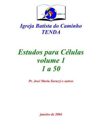 Igreja Batista do Caminho
TENDA

Estudos para Células
volume 1
1 a 50
Pr. José Maria Savazzi e outros

janeiro de 2004

 
