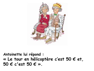 Antoinette lui répond :
« Le tour en hélicoptère c’est 50 € et,
50 € c'est 50 € ».
 