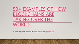 50+ EXAMPLES OF HOW
BLOCKCHAINS ARE
TAKING OVER THE
WORLD
50+ EXAMPLES OF HOW BLOCKCHAINS ARE TAKING OVER THE WORLD | ICOFORO.COM
 