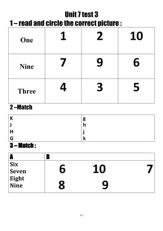 26
Unit 7 test 3
1 – read and circle the correct picture :
1021One
697Nine
534Three
2 –Match
g
h
j
k
K
J
H
G
3 – Match :
BA
76 10
98
Six
Seven
Eight
Nine
 