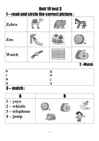 86
. Unit 10 test 3
1 – read and circle the correct picture :
Zebra
Zoo
Watch
2 –Match
g
h
j
k
K
J
H
G
3 – match :
BA
1 – ...