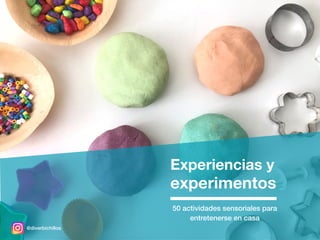 Experiencias y
experimentos
@diverbichillos
50 actividades sensoriales para
entretenerse en casa
 