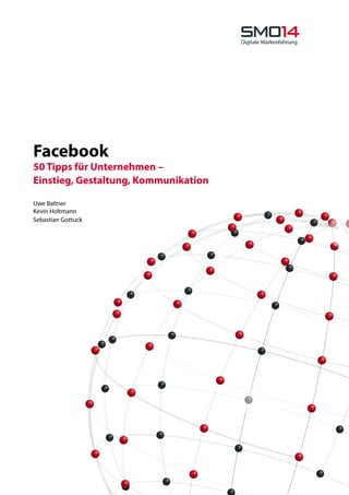Facebook
50 Tipps für Unternehmen –
Einstieg, Gestaltung, Kommunikation

Uwe Baltner
Kevin Holtmann
Sebastian Gottuck
 