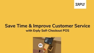 Save Time & Improve Customer Service
with Erply Self-Checkout POS
 