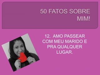 12. AMO PASSEAR
COM MEU MARIDO E
PRA QUALQUER
LUGAR.
 