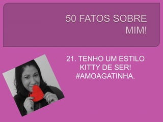 21. TENHO UM ESTILO
KITTY DE SER!
#AMOAGATINHA.
 