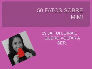 29.JÁ FUI LOIRA E
QUERO VOLTAR A
SER.
 