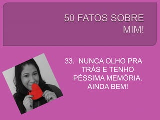 33. NUNCA OLHO PRA
TRÁS E TENHO
PÉSSIMA MEMÓRIA.
AINDA BEM!
 