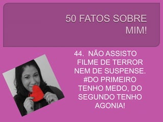 44. NÃO ASSISTO
FILME DE TERROR
NEM DE SUSPENSE.
#DO PRIMEIRO
TENHO MEDO, DO
SEGUNDO TENHO
AGONIA!
 