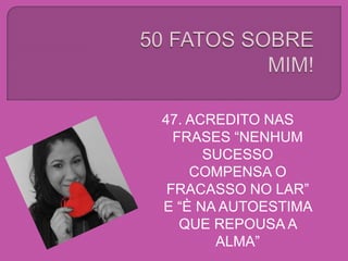47. ACREDITO NAS
FRASES “NENHUM
SUCESSO
COMPENSA O
FRACASSO NO LAR”
E “È NA AUTOESTIMA
QUE REPOUSA A
ALMA”
 