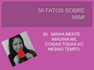 50. MINHA MENTE
IMAGINA MIL
COISAS TODAS AO
MESMO TEMPO.
 