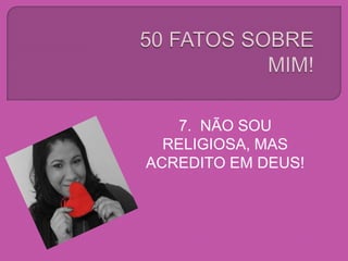 7. NÃO SOU
RELIGIOSA, MAS
ACREDITO EM DEUS!
 