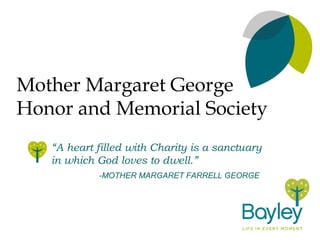 Mother Margaret George
Honor and Memorial Society
“A heart filled with Charity is a sanctuary
in which God loves to dwell.”
-MOTHER MARGARET FARRELL GEORGE
 