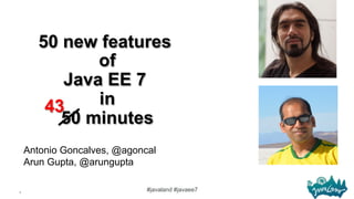 1
#javaland #javaee7
50 new features
of
Java EE 7
in
50 minutes
Antonio Goncalves, @agoncal
Arun Gupta, @arungupta
43
 