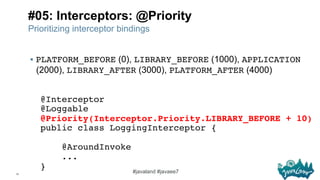 11
#javaland #javaee7
#05: Interceptors: @Priority
Prioritizing interceptor bindings
§  PLATFORM_BEFORE (0), LIBRARY_BEFO...