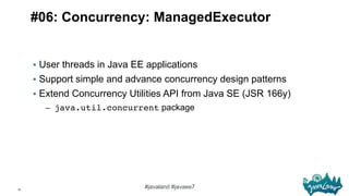 13
#javaland #javaee7
#06: Concurrency: ManagedExecutor
§  User threads in Java EE applications
§  Support simple and ad...