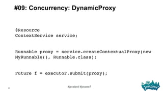 22
#javaland #javaee7
#09: Concurrency: DynamicProxy
@Resource 
ContextService service; 
 
 
Runnable proxy = service.crea...
