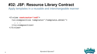 66
#javaland #javaee7
#32: JSF: Resource Library Contract
<f:view contracts=”red”> 
<ui:composition template="/template.xh...