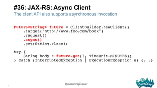 71
#javaland #javaee7
#36: JAX-RS: Async Client
The client API also supports asynchronous invocation
Future<String> future...