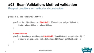 8
#javaland #javaee7
#03: Bean Validation: Method validation
Pre/post conditions on method and constructors
public class C...