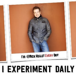I’m @Nick Kellet Every Day
I experiment daily
 