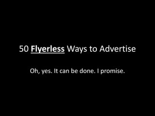 50 Flyerless Ways to Advertise
Oh, yes. It can be done. I promise.
 