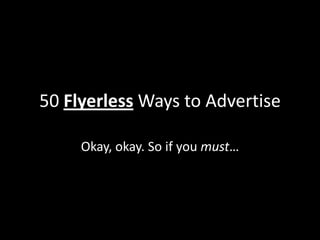 50 Flyerless Ways to Advertise
Okay, okay. So if you must…
 