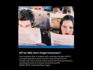 #47 (or 46b): Don’t Forget Commuters!
If you’re going to flyer in residence halls, remember that about 20% of
our student ...