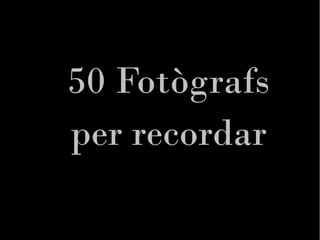50 Fotògrafs
per recordar
 