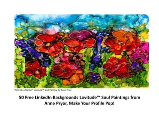 "Hot Mess Garden" Lovitude™ Soul Painting by Anne Pryor
50 Free LinkedIn Backgrounds Lovitude™ Soul Paintings from
Anne Pryor, Make Your Profile Pop!
 