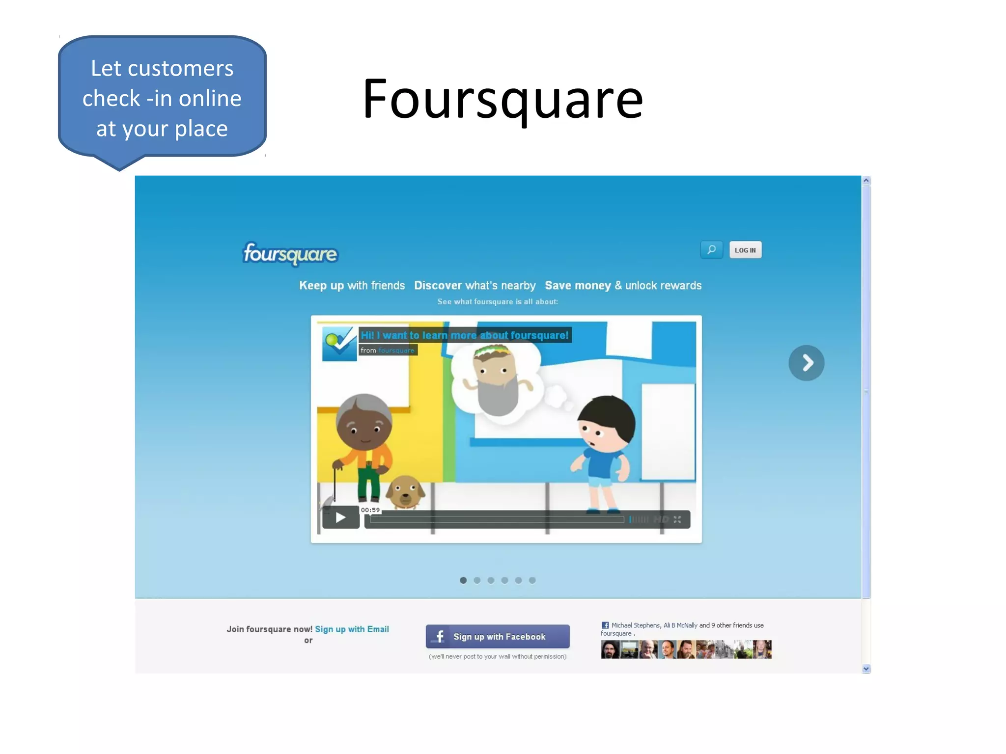 Let customers
check -in online
  at your place
                   Foursquare
 