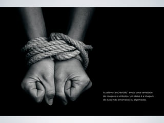 A palavra “escravidão” evoca uma variedade
de imagens e símbolos. Um deles é a imagem
de duas mão amarradas ou algemadas.
 