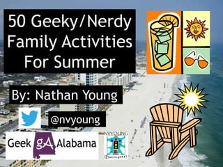 50 Geeky/Nerdy
Family Activities
For Summer
By: Nathan Young
@nvyoung
 