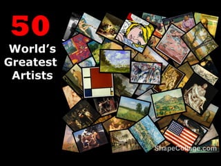 50
World’s
Greatest
Artists
 