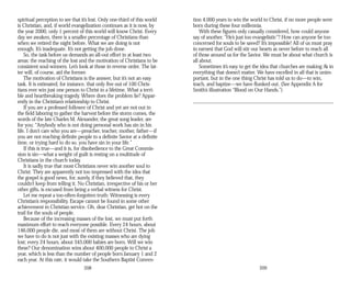 spiritual perception to see that it’s lost. Only one-third of this world
is Christian, and, if world evangelization continues as it is now, by
the year 2000, only 1 percent of this world will know Christ. Every
day we awaken, there is a smaller percentage of Christians than
when we retired the night before. What we are doing is not
enough. It’s inadequate. It’s not getting the job done.
So, the task before us demands an all-out effort in at least two
areas: the reaching of the lost and the motivation of Christians to be
consistent soul-winners. Let’s look at those in reverse order. The lat­
ter will, of course, aid the former.
The motivation of Christians is the answer, but it’s not an easy
task. It is estimated, for instance, that only five out of 100 Chris­
tians ever win just one person to Christ in a lifetime. What a terri­
ble and heartbreaking tragedy. Where does the problem lie? Appar­
ently in the Christian’s relationship to Christ.
If you are a professed follower of Christ and yet are not out in
the field laboring to gather the harvest before the storm comes, the
words of the late Charles M. Alexander, the great song leader, are
for you: “Anybody who is not doing personal work has sin in his
life. I don’t care who you are—preacher, teacher, mother, father—if
you are not reaching definite people to a definite Savior at a definite
time, or trying hard to do so, you have sin in your life.”
If this is true—and it is, for disobedience to the Great Commis­
sion is sin—what a weight of guilt is resting on a multitude of
Christians in the church today.
It is sadly true that most Christians never win another soul to
Christ. They are apparently not too impressed with the idea that
the gospel is good news, for, surely, if they believed that, they
couldn’t keep from telling it. No Christian, irrespective of his or her
other gifts, is excused from being a verbal witness for Christ.
Let me repeat a too-often-forgotten truth: Witnessing is every
Christian’s responsibility. Escape cannot be found in some other
achievement in Christian service. Oh, dear Christian, get hot on the
trail for the souls of people.
Because of the increasing masses of the lost, we must put forth
maximum effort to reach everyone possible. Every 24 hours, about
146,000 people die, and most of them are without Christ. The job
we have to do is not just with the existing masses who are dying
lost; every 24 hours, about 345,000 babies are born. Will we win
these? Our denomination wins about 400,000 people to Christ a
year, which is less than the number of people born January 1 and 2
each year. At this rate, it would take the Southern Baptist Conven­
208
tion 4,000 years to win the world to Christ, if no more people were
born during these four millennia.
With these figures only casually considered, how could anyone
say of another, “He’s just too evangelistic”? How can anyone be too
concerned for souls to be saved? It’s impossible! All of us must pray
in earnest that God will stir our hearts as never before to reach all
of those around us for the Savior. We must be about what church is
all about.
Sometimes it’s easy to get the idea that churches are making A’s in
everything that doesn’t matter. We have excelled in all that is unim­
portant, but in the one thing Christ has told us to do—to win,
teach, and baptize—we have flunked out. (See Appendix A for
Smith’s illustration “Blood on Our Hands.”)
209
 