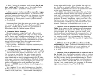 6. Many Christians do not witness simply because they do not
know what to say. These people, who are often burdened with
guilt, should enroll in a good witness-training course.
7. Church members who have never been exposed to a happy,
witnessing believer—who have no mentor, no role model—have
a hard time imagining themselves in that role. Many great witnesses
declare that such a person—whether it was their pastor, Sunday
School teacher, or another person—exerted a powerful influence
on them for God.
In summary, those whom God uses as soul-winners have learned
how to share the gospel, and they know why they must tell the
good news. Therefore, they go beyond fears and opposition to
deliver the priceless life-changing message of Christ.
II. Reasons for sharing the gospel
Having strong reasons is important. People will accomplish
things they never thought they could if they have strong enough
reasons. Are you one of those who shares the gospel? If you are not,
have you ever wondered about those who lead others to Christ?
What makes these people tick? Why do they witness? Why should
anyone be Christ's witness? If you had strong enough reasons,
would you be more willing to share Christ?
In 2 Corinthians 5, at least seven compelling reasons are given
for telling the good news.
1. Christians share the gospel because of its worth (vv. 1-8).
“If our earthly house [body] . . . were dissolved, we have a building
. . . not made with hands, eternal in the heavens” (2 Cor. 5:1, KJV).
This verse may be more familiar than others, because it is often
read at the funerals of believers—and that is precisely the point.
Many reasons could be listed for the gospel's worth, but the worth
of the gospel is epitomized at the burial scene of the body of a saint
of God. The priceless value of the pearl of great price soars to new
heights in the understanding of the saved loved ones of the
deceased—and 10,000 times more for the one who has gone to be
with the Lord.
Verse 1 speaks of the new body Christians receive when they
die. What will your unsaved friend receive at death? Think about
the worth of the gospel! Every Christian should share the gospel
212
because of the awful, hopeless future of the lost. You and I can’t
save them, but we can surely tell them how we came to have
eternal life. Every Christian should share the gospel because of the
joy that results when someone comes to Christ.
Verse 2 (KJV) talks realistically about life on this earth: “In this
[body] we groan, earnestly desiring to be clothed upon with our
house which is from heaven [our new body].” Christians and lost
people alike groan in these physical bodies, and every time a per­
son groans, he or she is really saying, “I wish I could have a body
that does not hurt or tire or become weak, cold, hungry, or sick.”
The Christian has a new body to look forward to that will never
grow old. What do our lost friends have to look forward to?
2. Christians share the gospel because of a desire to please
Christ. “So we make it our goal to please him, whether we are at
home in the body or away from it” (v. 9, NIV). Years ago, I asked
Homer Lindsey Jr. how he was able to motivate so many of his
church members to be soul-winners. His reply surprised me: “At
our church, we teach people to love Jesus, and if they love Jesus,
they will want to please Him. Nothing pleases Him more than
when we lead someone to Him.” Is your goal in life to please Jesus,
or is it someone else?
3. Christians share the gospel because of respect for the
judgment seat of Christ. “For we must all appear before the judg­
ment seat of Christ, that each one may receive what is due him
for the things done while in the body, whether good or bad”
(v. 10, NIV).
4. Christians share the gospel because we know what it is to
fear the Lord. “Since, then, we know what it is to fear the Lord, we
try to persuade men” (v. 11, NIV). Here, Paul is explaining to some
who were critical of him and other soul-winners why he is a soul-
winner. He is explaining why they are going around trying to per­
suade others to follow Christ. He adds: “What we are is plain to
God, and I hope it is also plain to your conscience. We are not try­
ing to commend ourselves to you” (vv. 11-12, NIV).
213
 