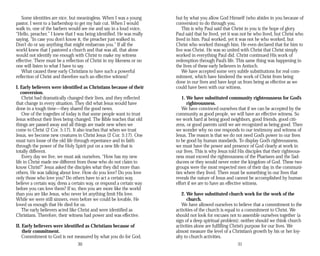 Some identities are nice, but meaningless. When I was a young
pastor, I went to a barbershop to get my hair cut. When I would
walk in, one of the barbers would see me and say in a loud voice,
“Hello, preacher.” I knew that I was being identified. He was really
saying, “In case you don’t know it, the preacher just walked in.
Don’t do or say anything that might embarrass you.” If all the
world knew that I pastored a church and that was all, that alone
would not identify me enough with Christ to make my witness
effective. There must be a reflection of Christ in my likeness or no
one will listen to what I have to say.
What caused these early Christians to have such a powerful
reflection of Christ and therefore such an effective witness?
I. Early believers were identified as Christians because of their
conversion.
Christ had dramatically changed their lives, and they reflected
that change in every situation. They did what Jesus would have
done in a tough time—they shared the good news.
One of the tragedies of today is that some people want to trust
Jesus without their lives being changed. The Bible teaches that old
things are passed away and all things are made new when we
come to Christ (2 Cor. 5:17). It also teaches that when we trust
Jesus, we become new creatures in Christ Jesus (2 Cor. 5:17). One
must turn loose of the old life through repentance and in faith
through the power of the Holy Spirit put on a new life that is
totally different.
Every day we live, we must ask ourselves, “How has my new
life in Christ made me different from those who do not claim to
know Christ?” Jesus asked the disciples what they did more than
others. He was talking about love. How do you love? Do you love
only those who love you? Do others have to act a certain way,
believe a certain way, dress a certain way, or respond a certain way
before you can love them? If so, then you are more like the world
than you are like Jesus, who never let anything limit His love.
While we were still sinners, even before we could be lovable, He
loved us enough that He died for us.
The early believers acted like Christ and were identified as
Christians. Therefore, their witness had power and was effective.
II. Early believers were identified as Christians because of
their commitment.
Commitment to God is not measured by what you do for God,
30
but by what you allow God Himself (who abides in you because of
conversion) to do through you.
This is why Paul said that Christ in you is the hope of glory.
Paul said that he lived, yet it was not he who lived, but Christ who
lived in him. Paul worked, yet it was not he who worked, but
Christ who worked through him. He even declared that for him to
live was Christ. He was so united with Christ that Christ simply
worked in everything Paul did. Christ continued His work of
redemption through Paul’s life. This same thing was happening in
the lives of these early believers in Antioch.
We have accepted some very subtle substitutions for real com­
mitment, which have hindered the work of Christ from being
done in our lives and have kept us from being as effective as we
could have been with our witness.
1. We have substituted community righteousness for God’s
righteousness.
We have convinced ourselves that if we can be accepted by the
community as good people, we will have an effective witness. So
we work hard at being good neighbors, good friends, good citi­
zens, or good parents until we are recognized as being good. Then
we wonder why no one responds to our testimony and witness of
Jesus. The reason is that we do not need God’s power in our lives
to be good by human standards. To display God’s righteousness,
we must have the power and presence of God clearly at work in
our lives. This is why Jesus told His disciples that their righteous­
ness must exceed the righteousness of the Pharisees and the Sad­
ducees or they would never enter the kingdom of God. These two
groups were the most respected men of their day in the communi­
ties where they lived. There must be something in our lives that
reveals the nature of Jesus and cannot be accomplished by human
effort if we are to have an effective witness.
2. We have substituted church work for the work of the
church.
We have allowed ourselves to believe that a commitment to the
activities of the church is equal to a commitment to Christ. We
should not look for excuses not to assemble ourselves together (a
sign of a deep spiritual problem); neither should we think church
activities alone are fulfilling Christ’s purpose for our lives. We
almost measure the level of a Christian’s growth by his or her loy­
alty to church activities.
31
 