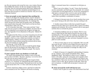 joy. She met someone who turned her into a new creation. Because
Jesus fulfilled His mission, her life was changed eternally. In this
encounter, there are some great lessons about Jesus’ dealing with
people. There are at least four absolutely essential things we can
learn from this encounter to remind our churches “why we’re in the
missionary business.”
I. Jesus saw people as more important than anything else
Verses 31-33 depict the intensity of Jesus’ concern. He had to
have been physically hungry. He had been traveling, and the energy
demands of His ministry had drained Him. Yet, He forgot His
needs, because the woman had a far greater need. The disciples
were amazed when Jesus said: “I have food to eat that you know
nothing about” (John 4:32, NIV).
In our vernacular, Jesus said, “I have some soul food.” Jesus’
reply was not so much to rebuke as to enlighten. He knew that we
can be so absorbed in our pursuits that we ignore the larger pic­
ture. (See Appendix A for an illustration of this point, “Eskimo Pri­
orities.”)
Throughout the life of Jesus, we see the tremendous love He had
for people: a widow whose son was dead, a soldier with a dying
daughter, a thief on a cross, a blind man in Jericho, ten lepers, a
seeking Pharisee, children on the shores of Galilee. You cannot
study the life of Jesus without seeing Him involved with an inten­
sity beyond anything we usually practice.
You may say, “I can’t be like that!”
Why not? Didn’t Jesus tell us that we would do greater things
than He did because He was going to the Father (John 14:12)?
Jesus is in the people business. Missions is people. The church’s
mission is people.
II. Jesus’ supreme desire was obedience to God’s will
The motive that prompted Jesus’ ministry is seen in His state­
ment in John 4:34 (NIV): “‘My food,’ said Jesus, ‘is to do the will of
him who sent me and to finish his work.’”
When this word will is pursued through the Gospel of John
(6:38-39; 17:4; 19:28,30), we understand His prime mission was
to die for the sins of lost humanity. That death was in the very heart
of God’s eternal will (1 Pet. 1:17-20). God’s will was always Jesus’
will.
A friend, retired from military service, said that he studied the
word command in the New Testament and found an amazing
88
thing. A command means that a commander-in-chief gives an
order.
“When I was in the military,” he said, “I knew that the general
was the commander, and that he gave the commands. As a colonel,
I carried them out and passed them on. If God, the commander-in-
chief, gives a command, all we can do is carry out the orders!”
Why don’t we carry out the command to reach our world? I
believe there is probably a combination of reasons.
1. Perhaps it is because some of our church members have never
been saved. Having no life with Christ, they have nothing to tell.
2. Another reason is that we often have accepted the good
instead of the best. Most of our churches offer a variety of excellent
programs and ministries. We can be consumed with so many good
activities that we overlook the priority.
3. Sometimes traditions root out our mission. There is a ten­
dency to think that the Holy Spirit is bound to the way we did
something five or 50 years ago. Our traditions can shackle rather
than free us. Openness to the fresh wind of the Holy Spirit can
bring a revitalized direction, plan, and sense of purpose to accom­
plish our Lord’s mandate.
4. There are times when we are too comfortable. We’re not will­
ing to pay the price. We’ll do some things if the price tag isn’t too
high. The sacrifice to be missionary at heart and in practice often
causes churches and individuals to exchange the valley for the
mountain.
5. Maybe it’s because of a misguided understanding of missions.
If I say “missions,” some people immediately think, “Africa,
Bangladesh, Brazil.” But missions is where we are. It begins at
home, in the office, and in the community, and it expands until it
encompasses the world. The correct Christian is the believer who
has a worldview. That is the view from the top! God’s will is for the
world to come to Him. We are partners in that plan. That’s why
we’re in business—to fulfill God’s eternal plan to witness to all
humanity.
III. Jesus surveyed the world with harvest eyes
A look at verse 35 gives us a sense of the discernment Jesus had
89
 